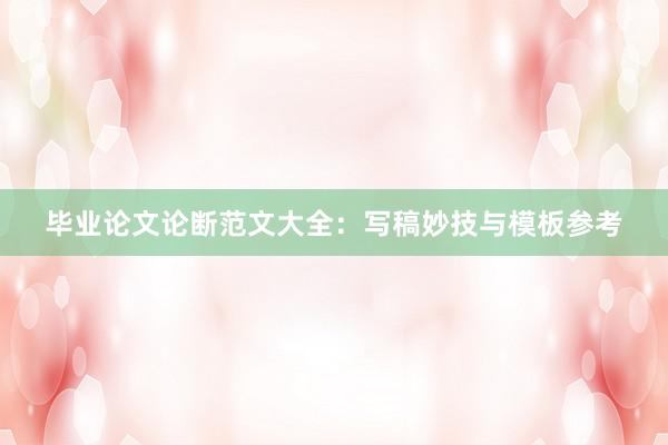 毕业论文论断范文大全：写稿妙技与模板参考