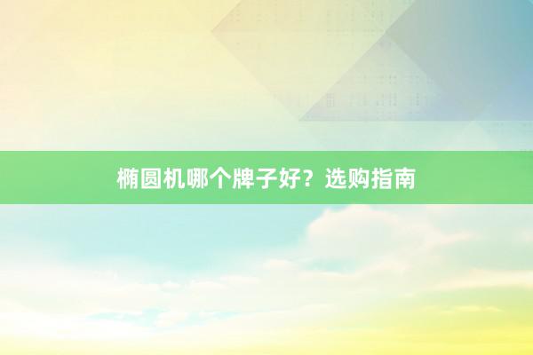 椭圆机哪个牌子好？选购指南
