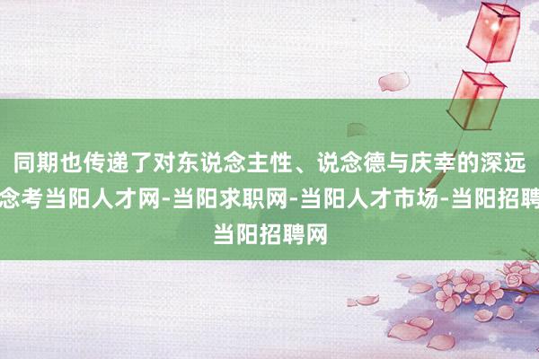 同期也传递了对东说念主性、说念德与庆幸的深远念念考当阳人才网-当阳求职网-当阳人才市场-当阳招聘网